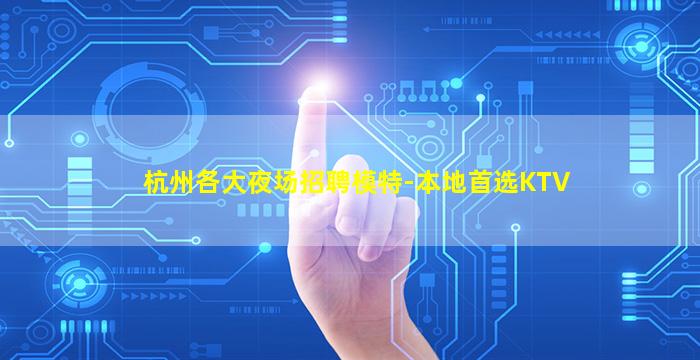 杭州各大夜场招聘模特-本地首选KTV