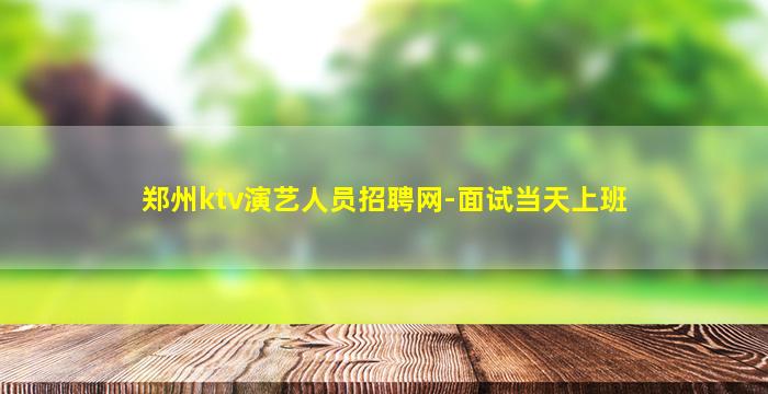 郑州ktv演艺人员招聘网-面试当天上班